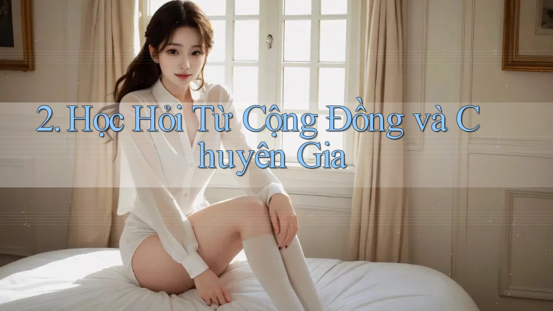 2. Học Hỏi Từ Cộng Đồng và Chuyên Gia