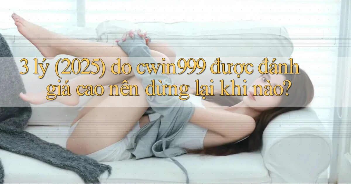 3 lý (2025) do cwin999 được đánh giá cao nên dừng lại khi nào