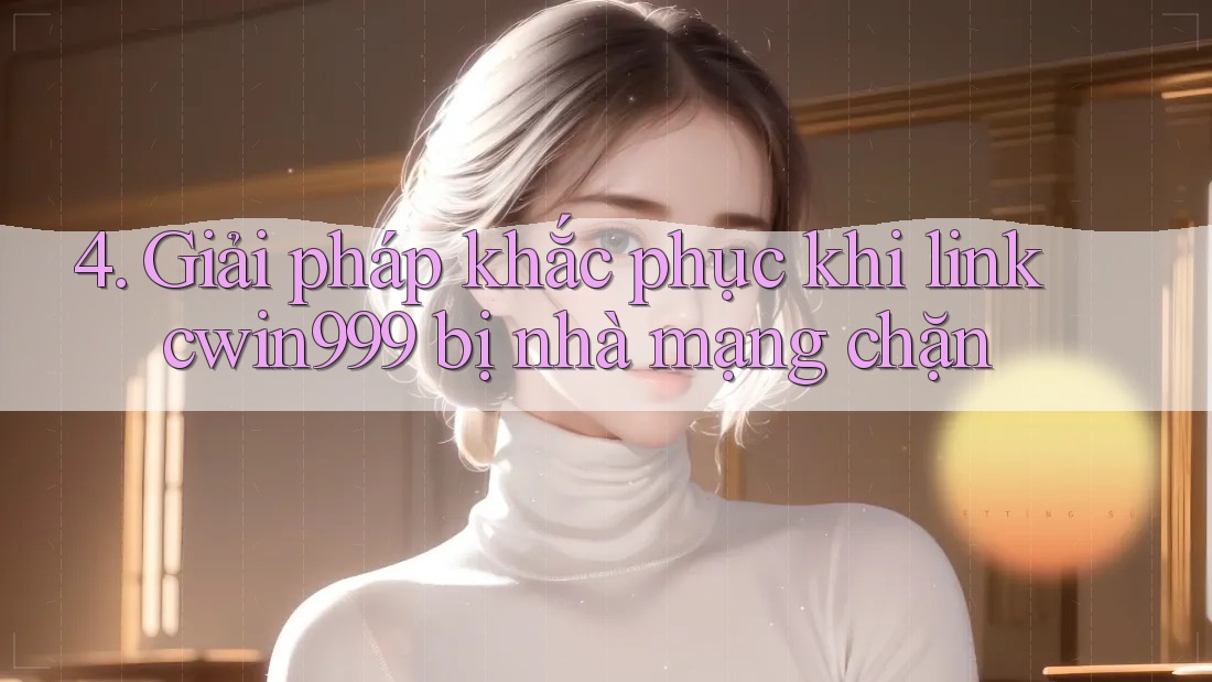 4. Giải pháp khắc phục khi link cwin999 bị nhà mạng chặn 4. Giải pháp khắc phục khi link cwin999 bị nhà mạng chặn