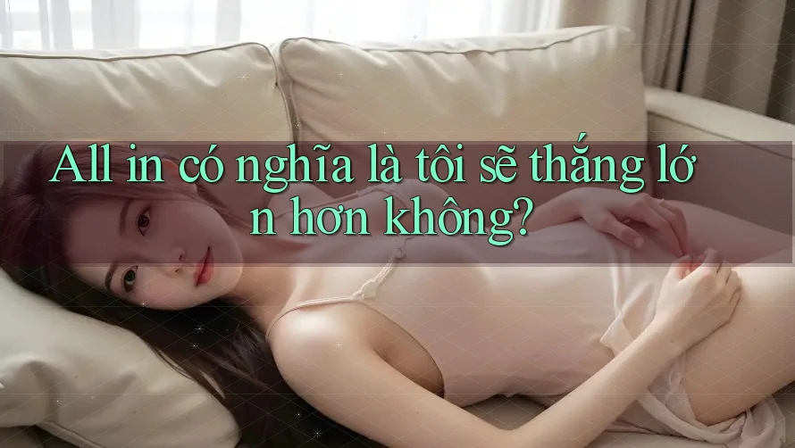 All in có nghĩa là tôi sẽ thắng lớn hơn không? All in có nghĩa là tôi sẽ thắng lớn hơn không?