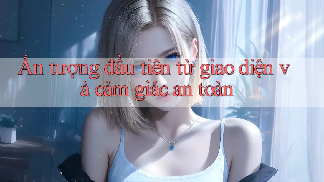 Ấn tượng đầu tiên từ giao diện và cảm giác an toàn