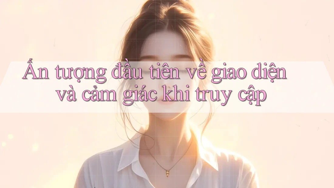 Ấn tượng đầu tiên về giao diện và cảm giác khi truy cập