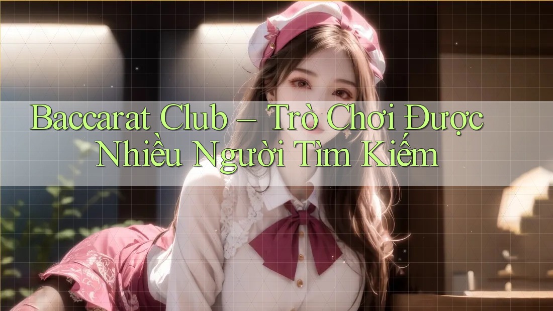 Baccarat Club – Trò Chơi Được Nhiều Người Tìm Kiếm