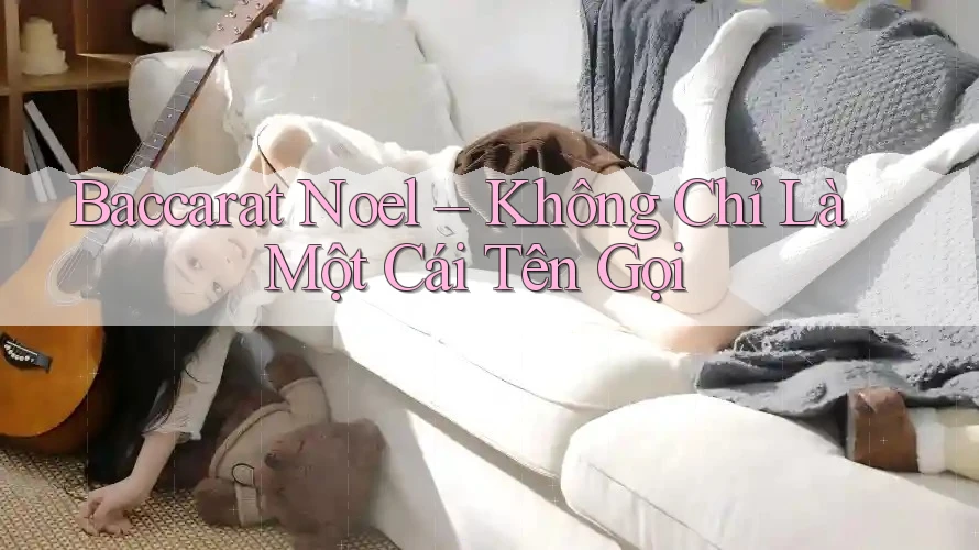Baccarat Noel – Không Chỉ Là Một Cái Tên Gọi
