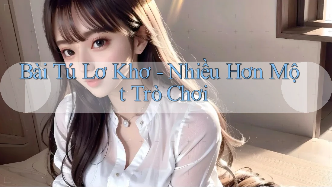 Bài Tú Lơ Khơ - Nhiều Hơn Một Trò Chơi Bài Tú Lơ Khơ - Nhiều Hơn Một Trò Chơi