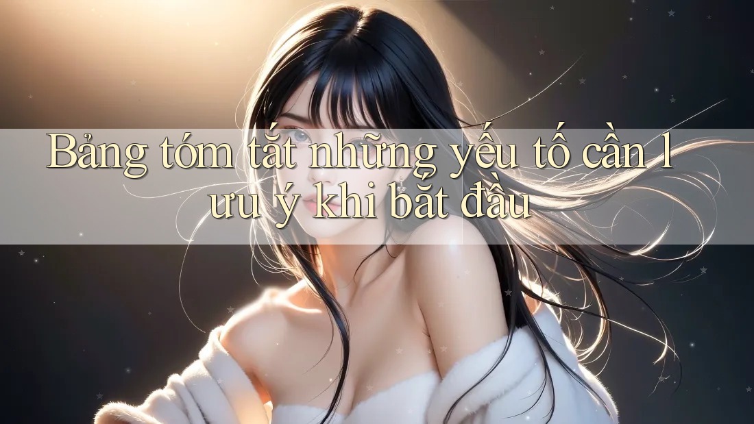 Bảng tóm tắt những yếu tố cần lưu ý khi bắt đầu