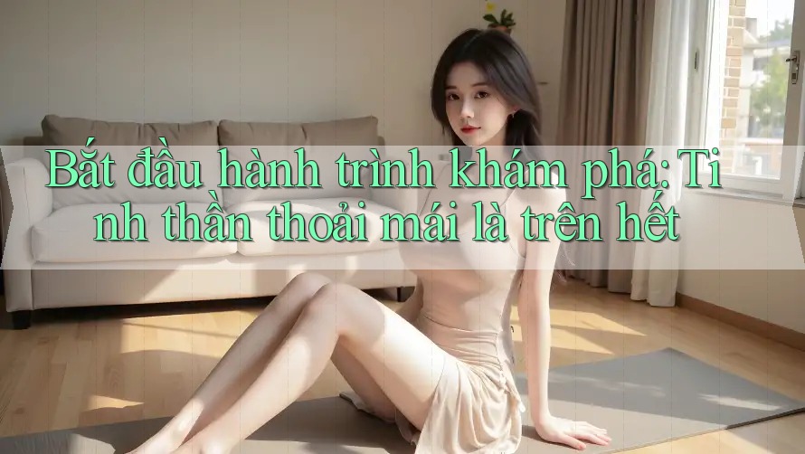 Bắt đầu hành trình khám phá: Tinh thần thoải mái là trên hết Bắt đầu hành trình khám phá: Tinh thần thoải mái là trên hết