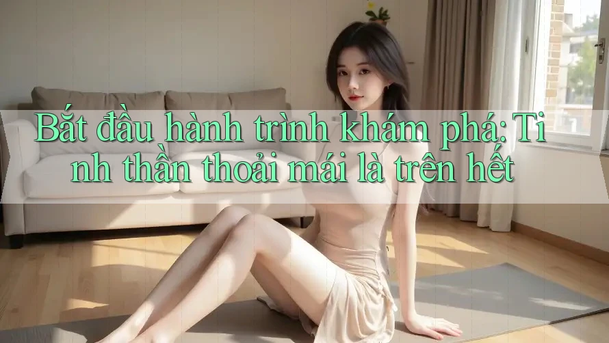 Bắt đầu hành trình khám phá: Tinh thần thoải mái là trên hết