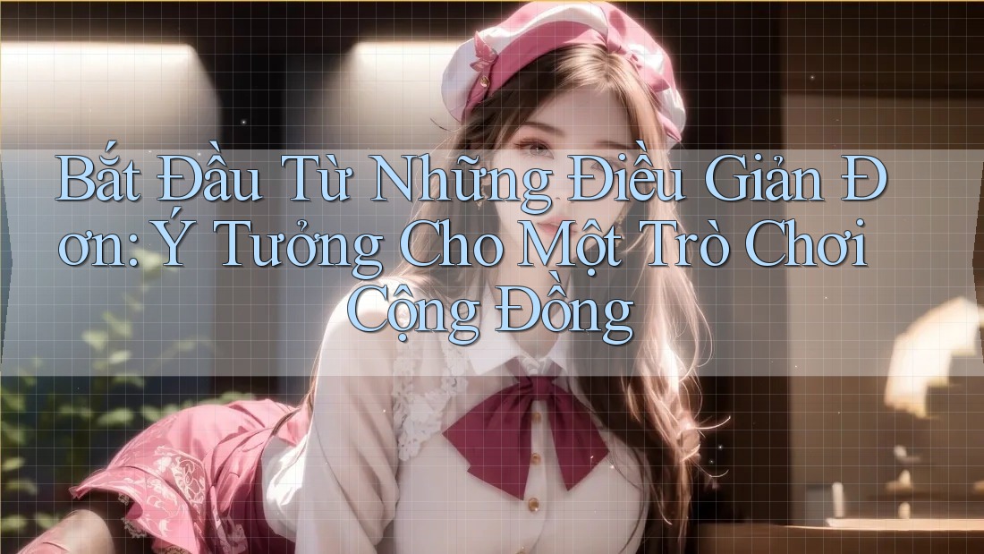 Bắt Đầu Từ Những Điều Giản Đơn: Ý Tưởng Cho Một Trò Chơi Cộng Đồng