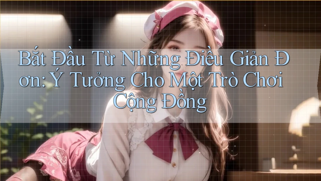 Bắt Đầu Từ Những Điều Giản Đơn: Ý Tưởng Cho Một Trò Chơi Cộng Đồng