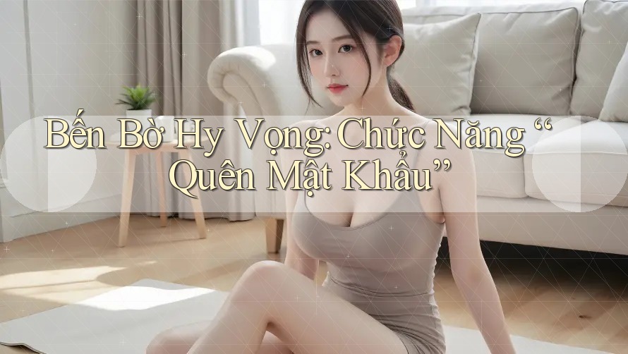 Bến Bờ Hy Vọng: Chức Năng “Quên Mật Khẩu”