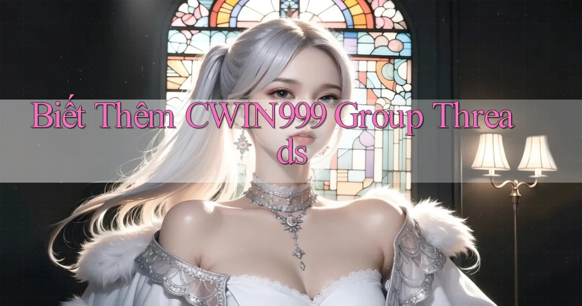 biết thêm cwin999 group threads