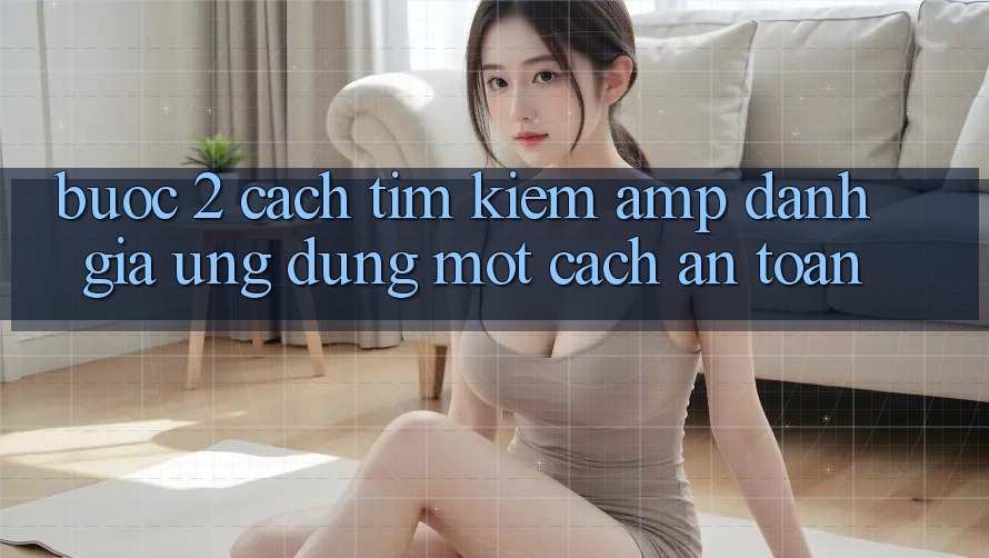 Bước 2: Cách Tìm Kiếm &amp; Đánh Giá Ứng Dụng Một Cách An Toàn