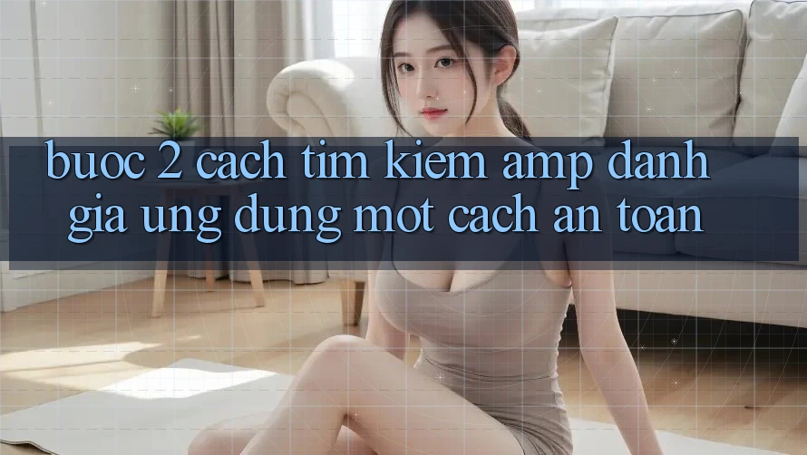 Bước 2: Cách Tìm Kiếm & Đánh Giá Ứng Dụng Một Cách An Toàn Bước 2: Cách Tìm Kiếm & Đánh Giá Ứng Dụng Một Cách An Toàn