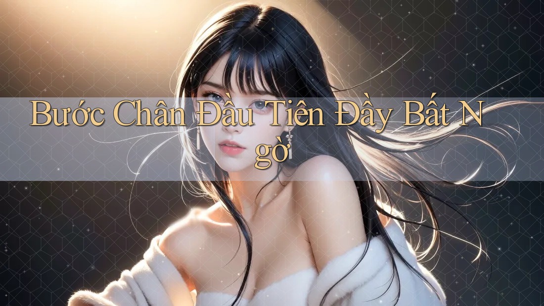 Bước Chân Đầu Tiên Đầy Bất Ngờ Bước Chân Đầu Tiên Đầy Bất Ngờ