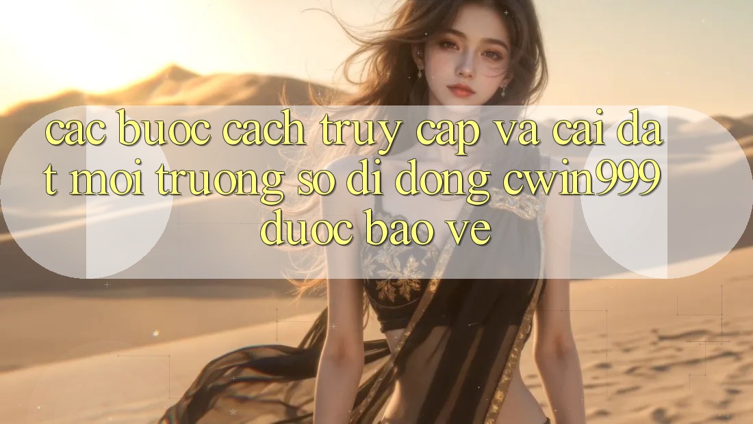 Các bước Cách Truy Cập Và Cài Đặt Môi trường số di động Cwin999 Được bảo vệ
