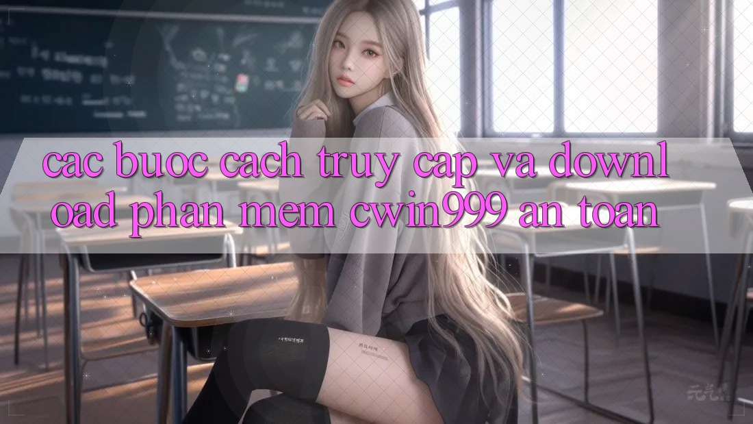 Các bước Cách Truy Cập Và Download Phần mềm Cwin999 An Toàn