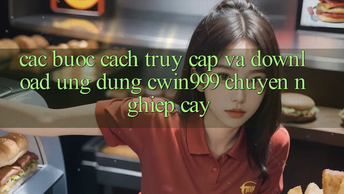 Các bước Cách Truy Cập Và Download Ứng Dụng Cwin999 Chuyên nghiệp cậy