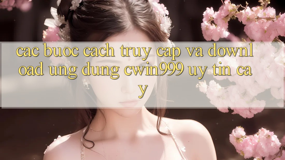 Các bước Cách Truy Cập Và Download Ứng Dụng Cwin999 Uy tín cậy Các bước Cách Truy Cập Và Download Ứng Dụng Cwin999 Uy tín cậy