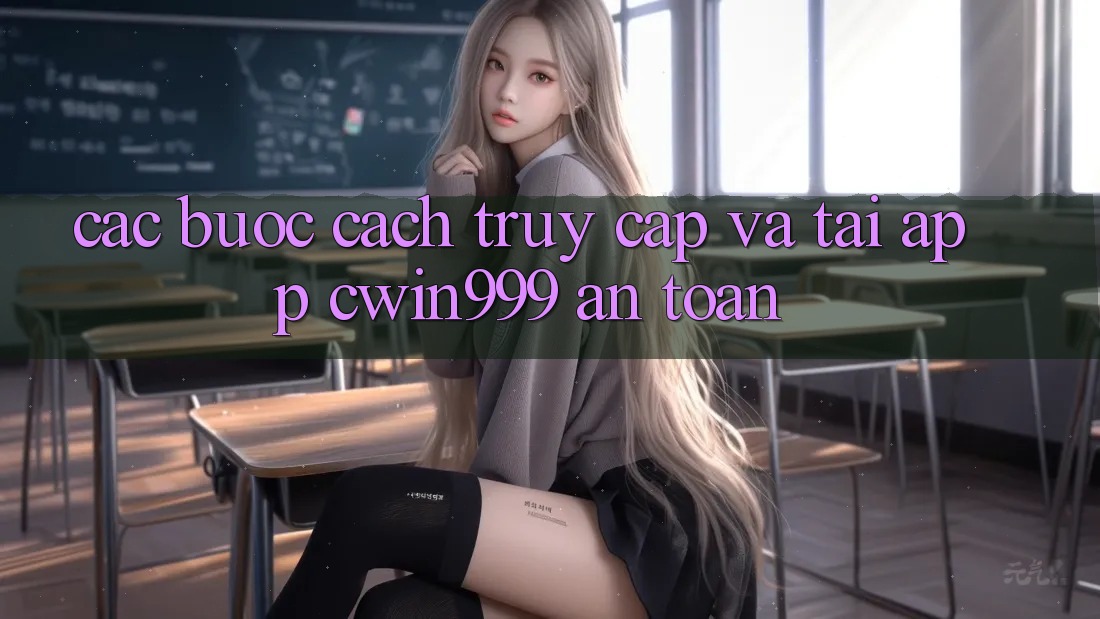 Các bước Cách Truy Cập Và Tải App Cwin999 An Toàn