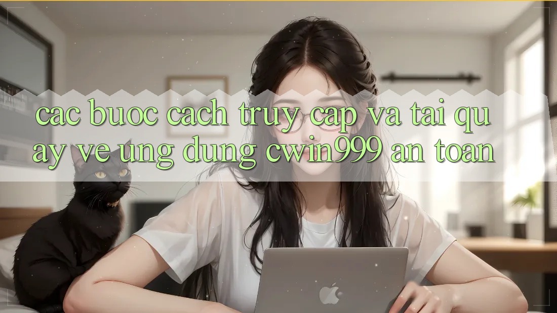 Các bước Cách Truy Cập Và Tải quay về Ứng Dụng Cwin999 An Toàn Các bước Cách Truy Cập Và Tải quay về Ứng Dụng Cwin999 An Toàn