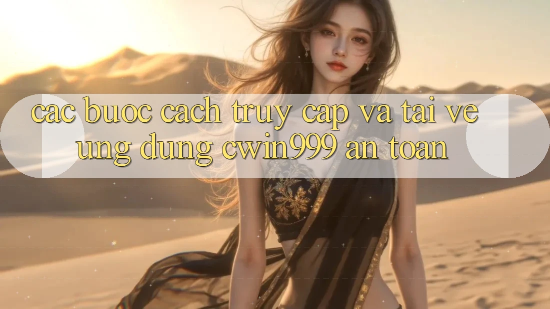 Các bước Cách Truy Cập Và Tải về Ứng Dụng Cwin999 An Toàn Các bước Cách Truy Cập Và Tải về Ứng Dụng Cwin999 An Toàn