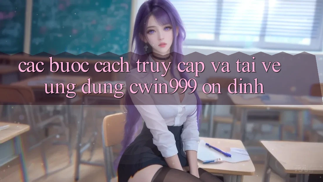 Các bước Cách Truy Cập Và Tải về Ứng Dụng Cwin999 Ổn định