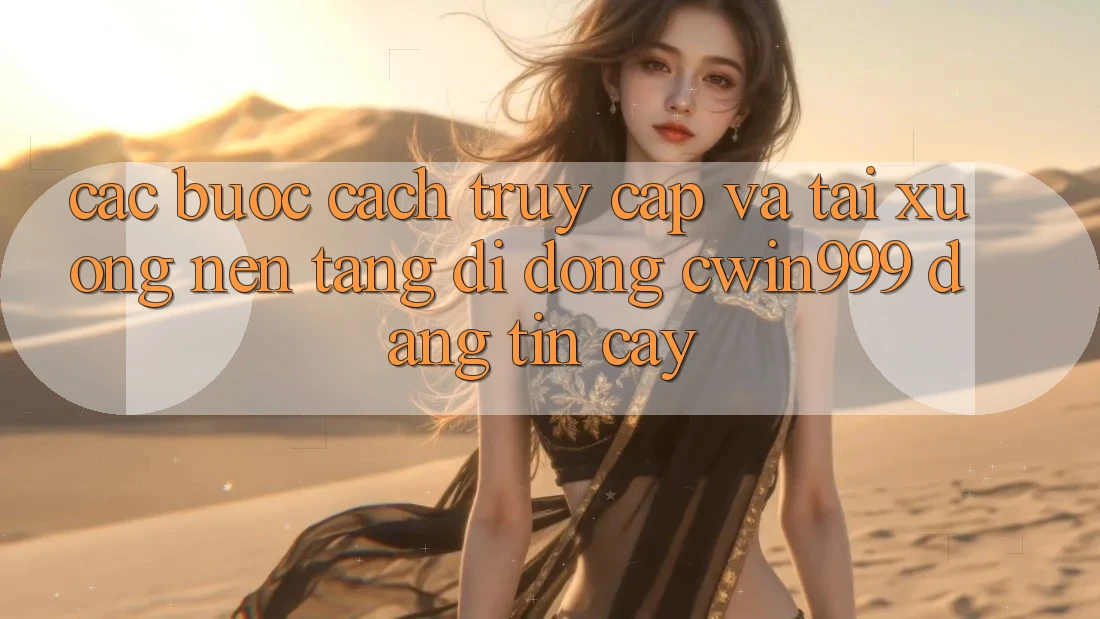 Các bước Cách Truy Cập Và Tải xuống Nền tảng di động Cwin999 Đáng tin cậy Các bước Cách Truy Cập Và Tải xuống Nền tảng di động Cwin999 Đáng tin cậy