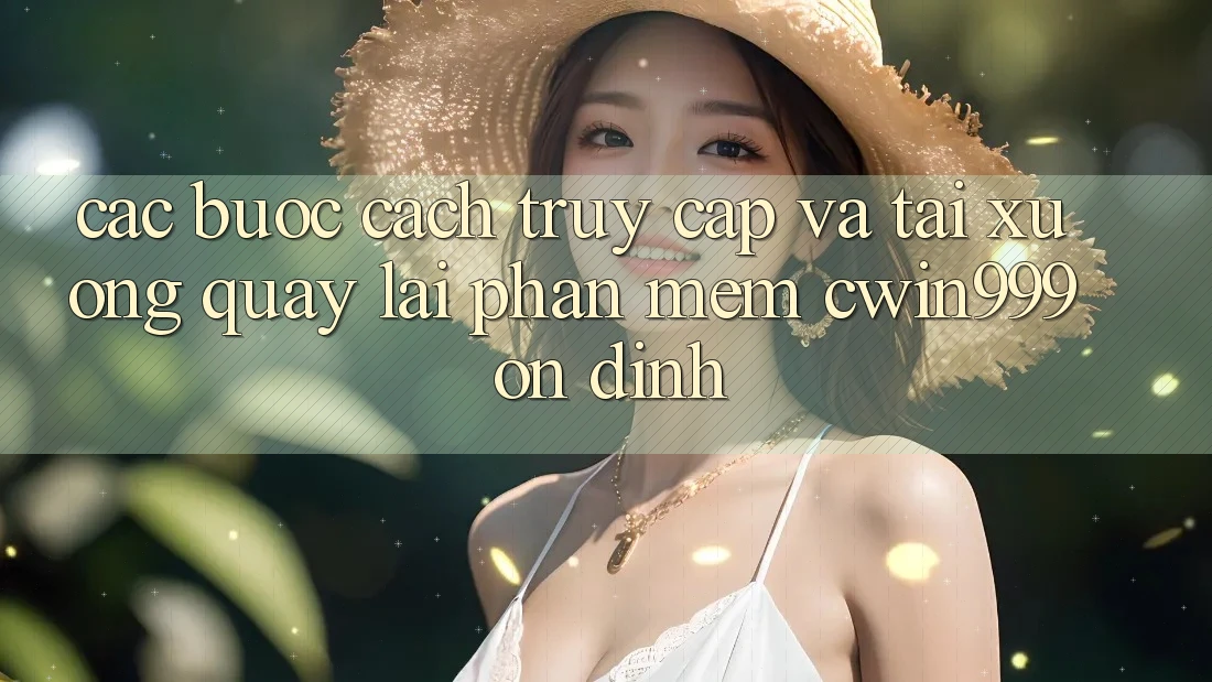 Các bước Cách Truy Cập Và Tải xuống quay lại Phần mềm Cwin999 Ổn định