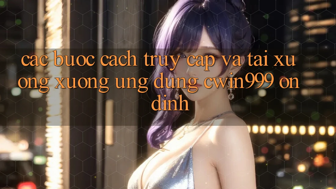 Các bước Cách Truy Cập Và Tải xuống xuống Ứng Dụng Cwin999 Ổn định Các bước Cách Truy Cập Và Tải xuống xuống Ứng Dụng Cwin999 Ổn định