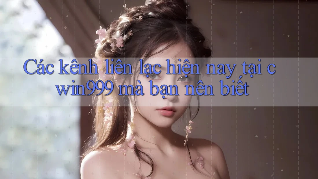 Các kênh liên lạc hiện nay tại cwin999 mà bạn nên biết Các kênh liên lạc hiện nay tại cwin999 mà bạn nên biết