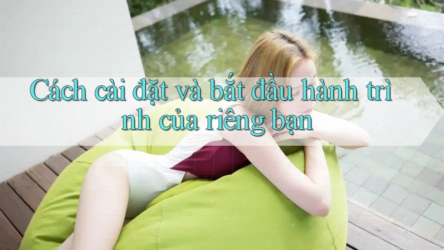 Cách cài đặt và bắt đầu hành trình của riêng bạn Cách cài đặt và bắt đầu hành trình của riêng bạn
