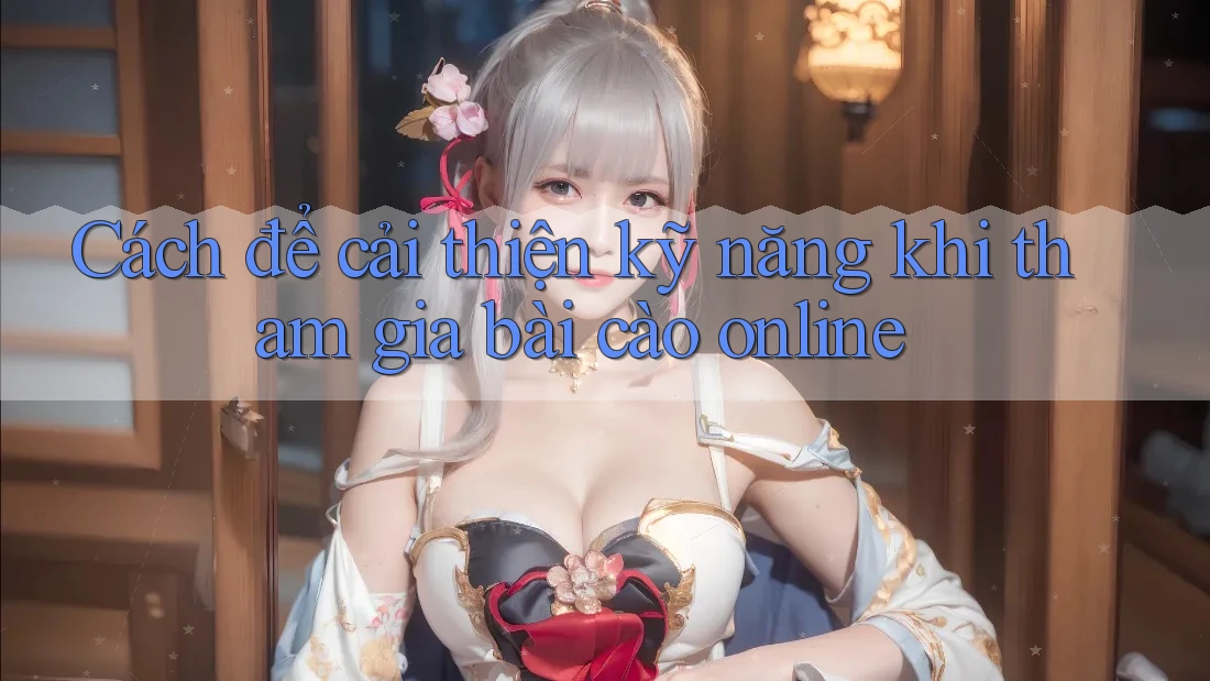 Cách để cải thiện kỹ năng khi tham gia bài cào online