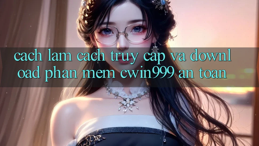Cách làm Cách Truy Cập Và Download Phần mềm Cwin999 An Toàn Cách làm Cách Truy Cập Và Download Phần mềm Cwin999 An Toàn