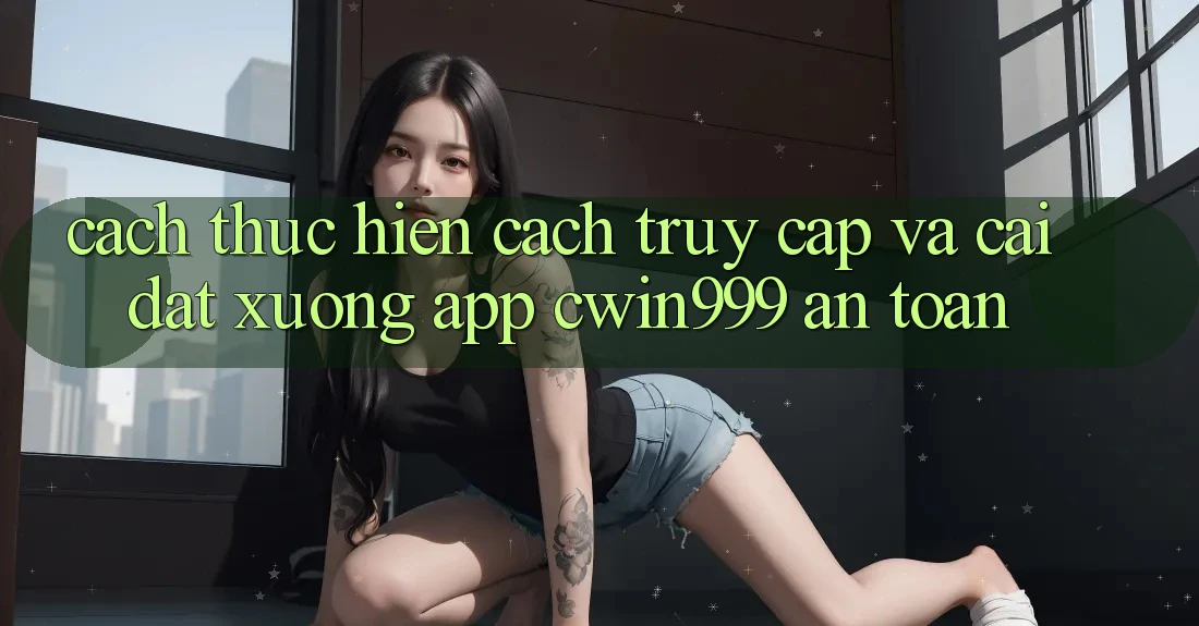 Cách thực hiện Cách Truy Cập Và Cài đặt xuống App Cwin999 An Toàn