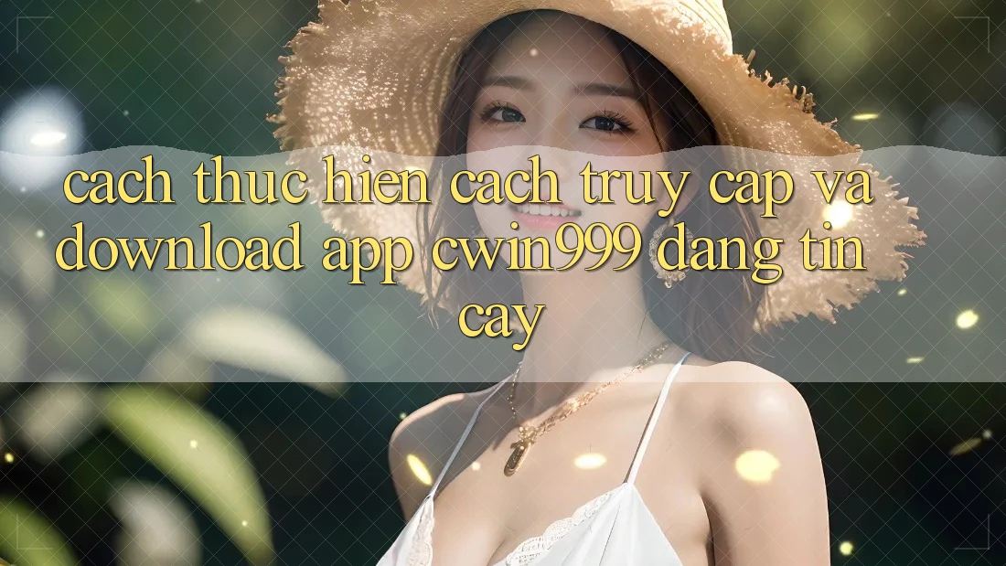 Cách thực hiện Cách Truy Cập Và Download App Cwin999 Đáng tin cậy Cách thực hiện Cách Truy Cập Và Download App Cwin999 Đáng tin cậy