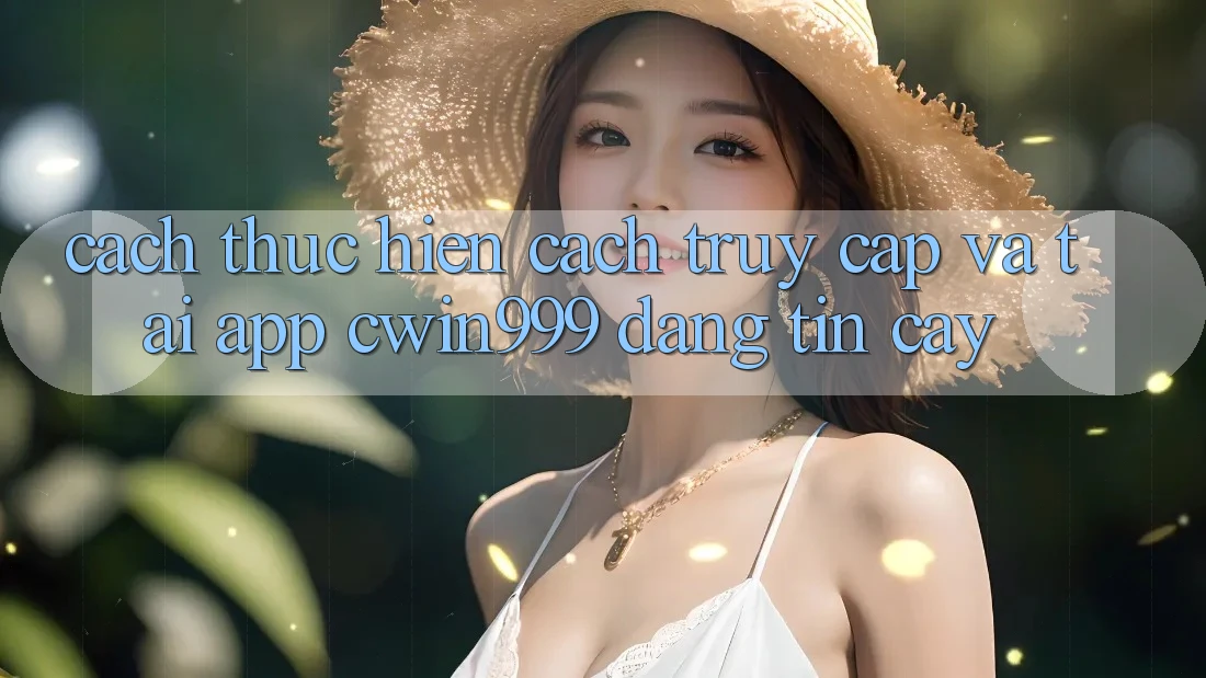 Cách thực hiện Cách Truy Cập Và Tải App Cwin999 Đáng tin cậy