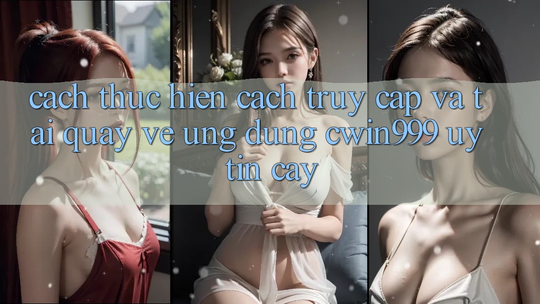 Cách thực hiện Cách Truy Cập Và Tải quay về Ứng Dụng Cwin999 Uy tín cậy Cách thực hiện Cách Truy Cập Và Tải quay về Ứng Dụng Cwin999 Uy tín cậy