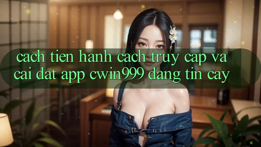 Cách tiến hành Cách Truy Cập Và Cài Đặt App Cwin999 Đáng tin cậy Cách tiến hành Cách Truy Cập Và Cài Đặt App Cwin999 Đáng tin cậy