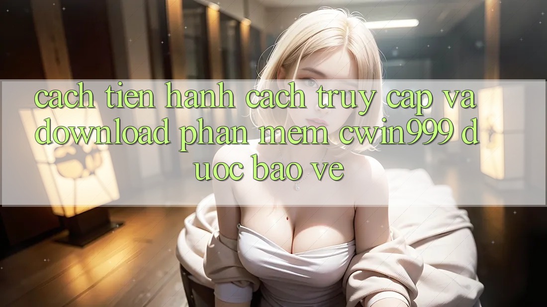 Cách tiến hành Cách Truy Cập Và Download Phần mềm Cwin999 Được bảo vệ