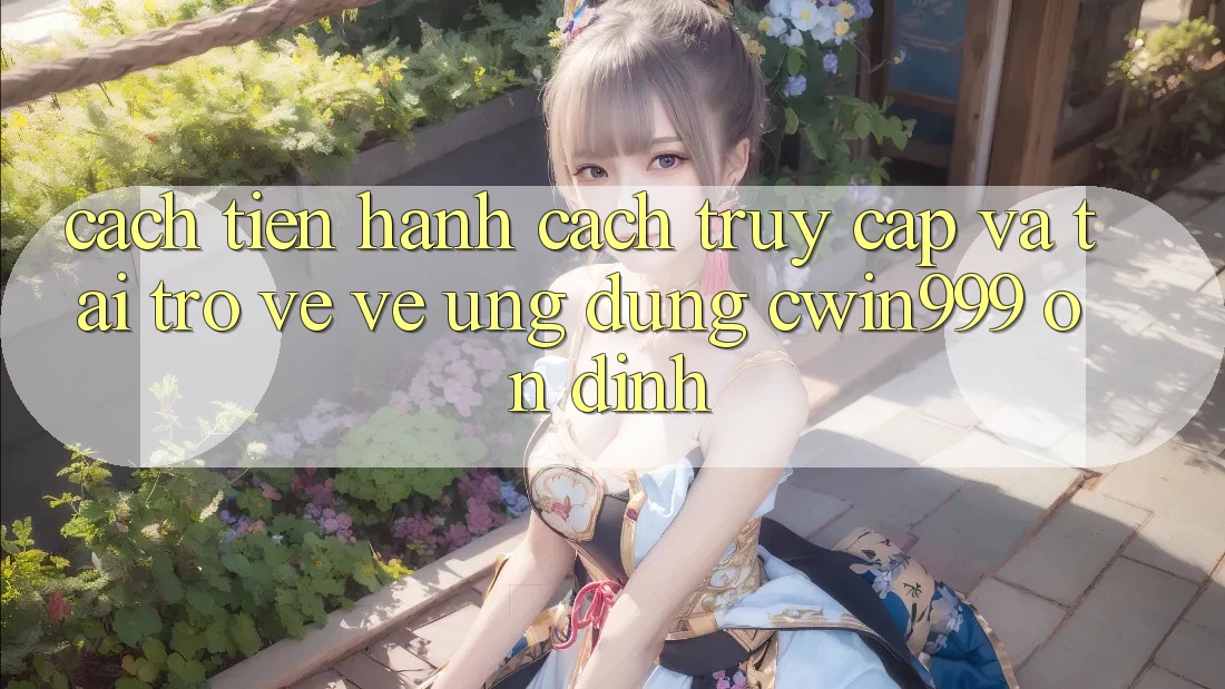 Cách tiến hành Cách Truy Cập Và Tải trở về về Ứng Dụng Cwin999 Ổn định Cách tiến hành Cách Truy Cập Và Tải trở về về Ứng Dụng Cwin999 Ổn định