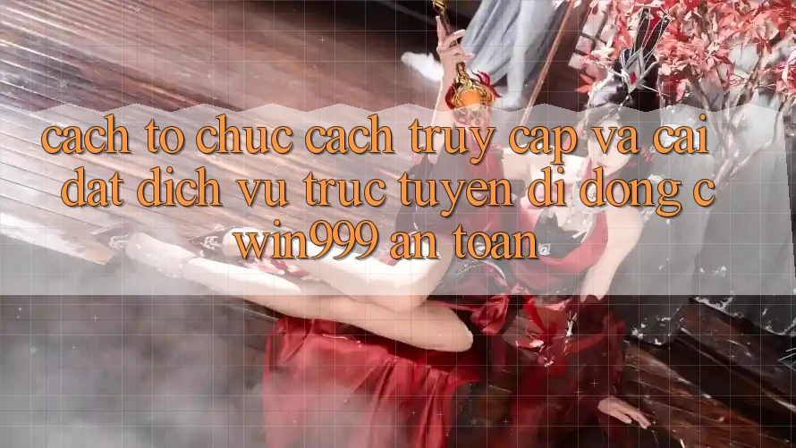 Cách tổ chức Cách Truy Cập Và Cài Đặt Dịch vụ trực tuyến di động Cwin999 An Toàn Cách tổ chức Cách Truy Cập Và Cài Đặt Dịch vụ trực tuyến di động Cwin999 An Toàn