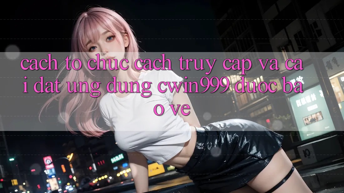 Cách tổ chức Cách Truy Cập Và Cài Đặt Ứng Dụng Cwin999 Được bảo vệ Cách tổ chức Cách Truy Cập Và Cài Đặt Ứng Dụng Cwin999 Được bảo vệ