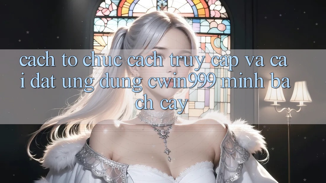 Cách tổ chức Cách Truy Cập Và Cài Đặt Ứng Dụng Cwin999 Minh bạch cậy Cách tổ chức Cách Truy Cập Và Cài Đặt Ứng Dụng Cwin999 Minh bạch cậy