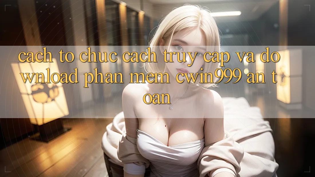 Cách tổ chức Cách Truy Cập Và Download Phần mềm Cwin999 An Toàn