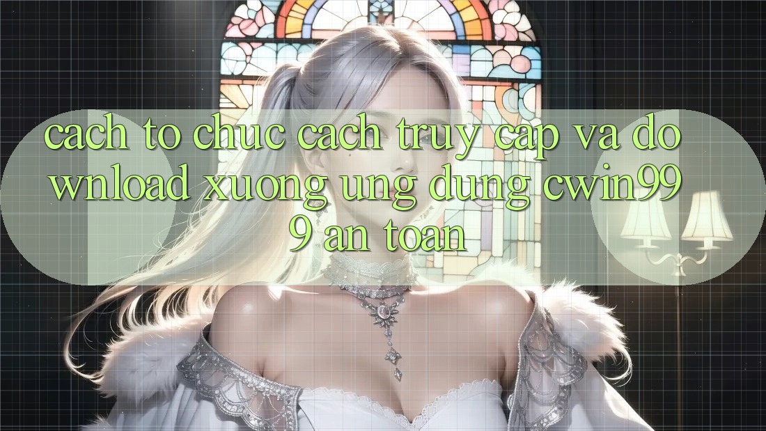 Cách tổ chức Cách Truy Cập Và Download xuống Ứng Dụng Cwin999 An Toàn Cách tổ chức Cách Truy Cập Và Download xuống Ứng Dụng Cwin999 An Toàn