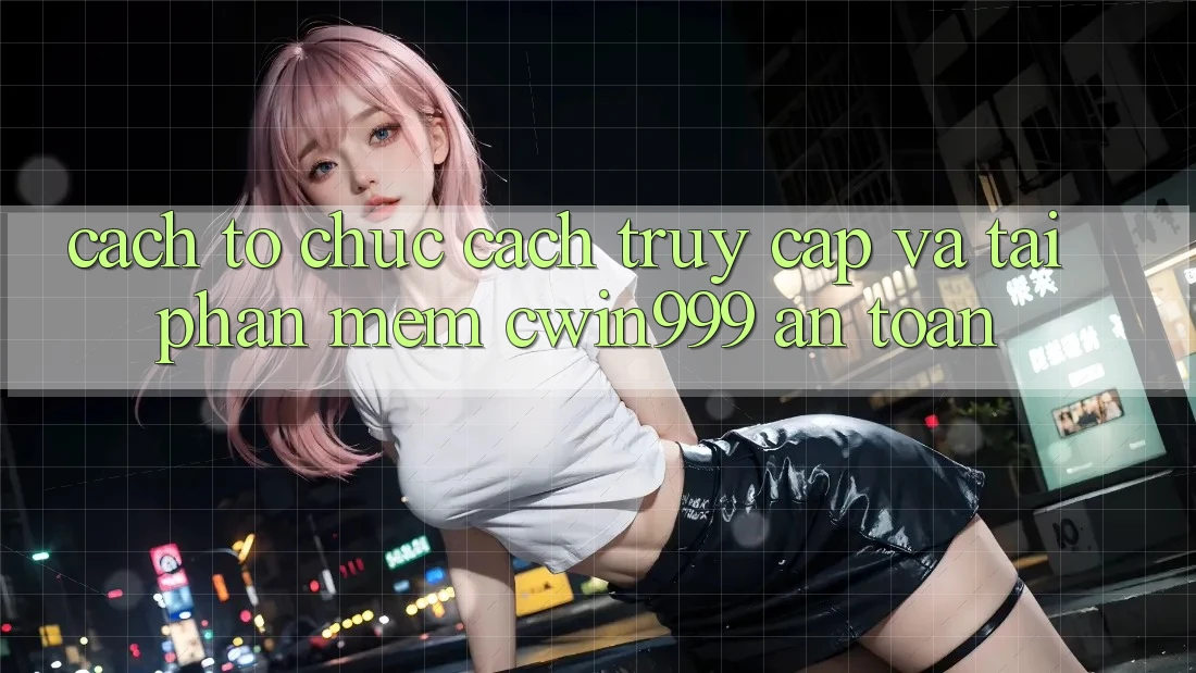 Cách tổ chức Cách Truy Cập Và Tải Phần mềm Cwin999 An Toàn Cách tổ chức Cách Truy Cập Và Tải Phần mềm Cwin999 An Toàn
