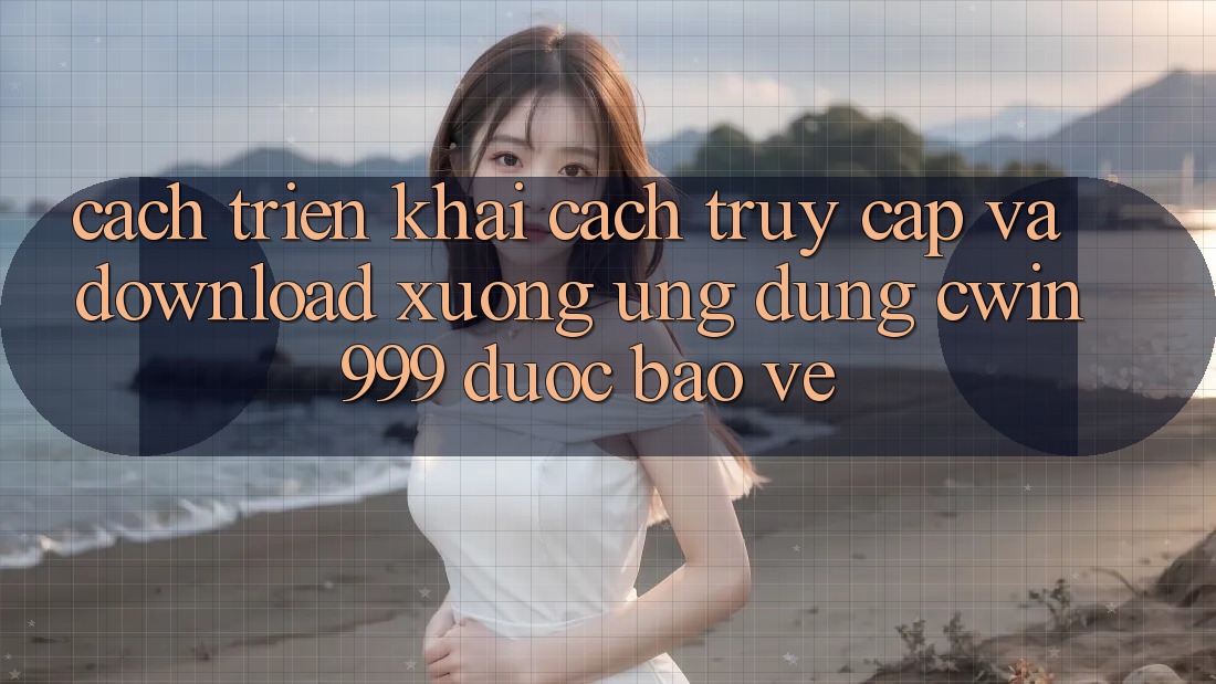 Cách triển khai Cách Truy Cập Và Download xuống Ứng Dụng Cwin999 Được bảo vệ Cách triển khai Cách Truy Cập Và Download xuống Ứng Dụng Cwin999 Được bảo vệ