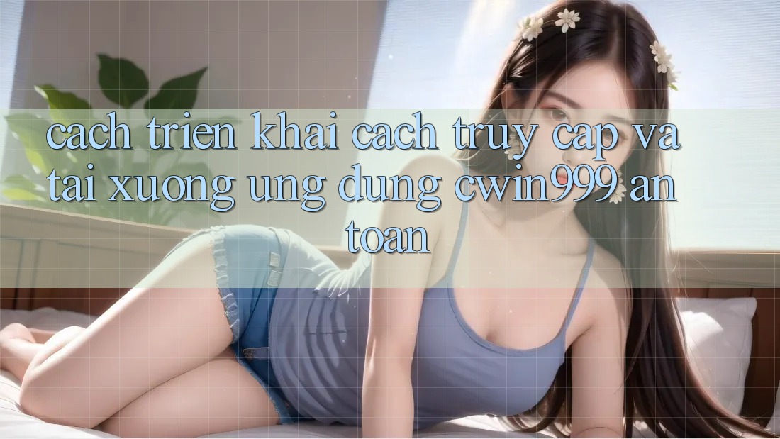 Cách triển khai Cách Truy Cập Và Tải xuống Ứng Dụng Cwin999 An Toàn Cách triển khai Cách Truy Cập Và Tải xuống Ứng Dụng Cwin999 An Toàn