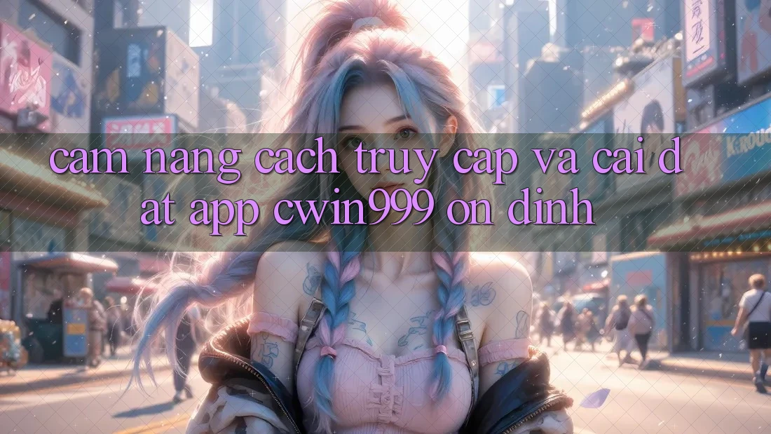 Cẩm nang Cách Truy Cập Và Cài Đặt App Cwin999 Ổn định